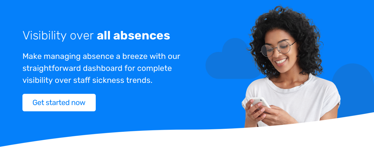 Visibility over all absences. Manke managing absence a breeze with our straightforward dashboard for complete visibility over staff sickness trends. Get started now.