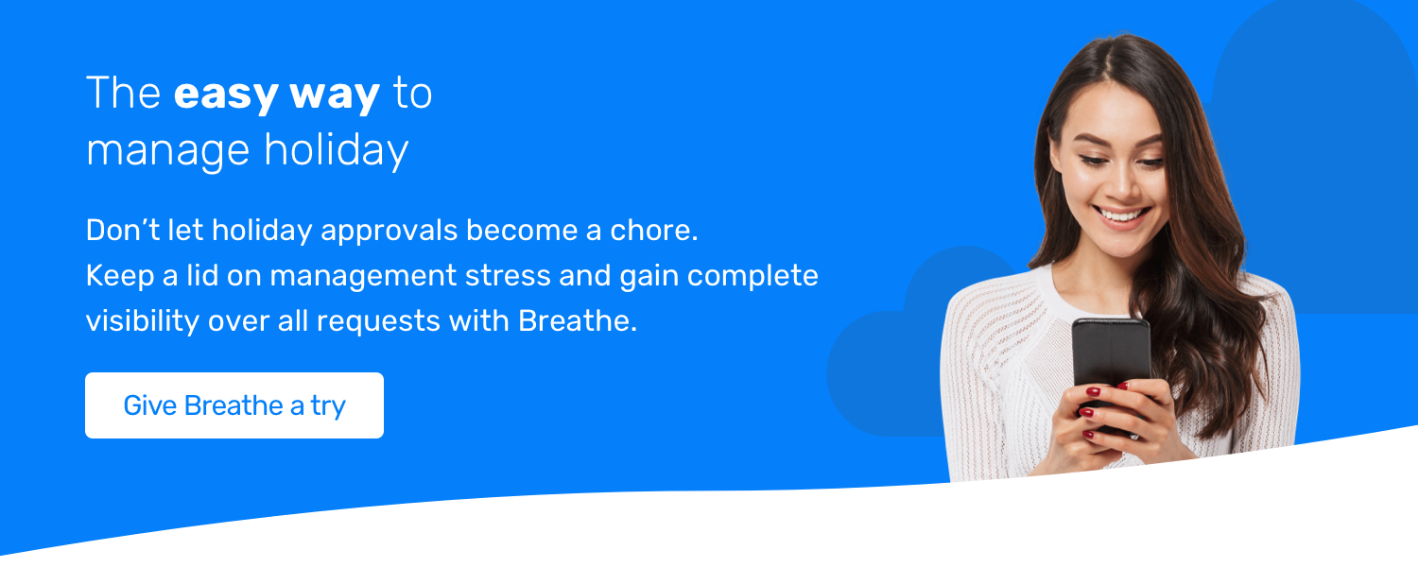The easy way to manage holiday. Don't let holiday approvals become a chore. Keep a lid on managemnet stress and gain complete visibility over all requests with Breathe. Give Breathe a try.